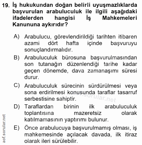 19. soru: İş hukukundan doğan belirli uyuşmazlıklarda başvurulan arabuluculuk ile ilgili aşağıdaki ifadelerden hangisi İş Mahke…