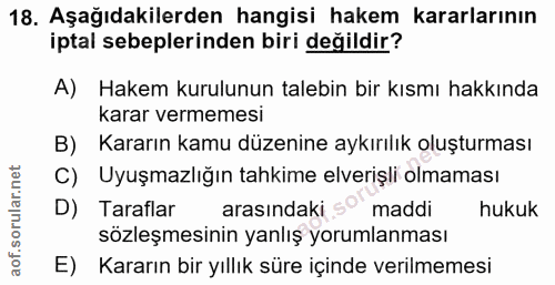 18. soru: Aşağıdakilerden hangisi hakem kararlarının iptal sebeplerinden biri değildir? A) Hakem kurulunun talebin bir kısmı ha…