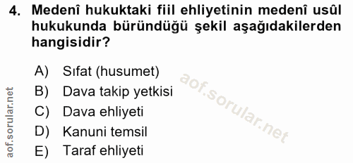 4. soru: Medenî hukuktaki fiil ehliyetinin medenî usûl hukukunda büründüğü şekil aşağıdakilerden hangisidir? A) Sifat (husumet…