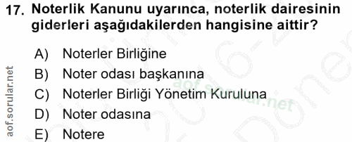 17. soru: Noterlik Kanunu uyarınca, noterlik dairesinin giderleri aşağıdakilerden hangisine aittir? A) Noterler Birliğine B) No…