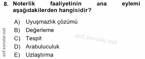 8. soru: Noterlik faaliyetinin ana eylemi aşağıdakilerden hangisidir? A) Uyuşmazlık çözümü B) Degerleme C) Tespit D) Arabulucu…