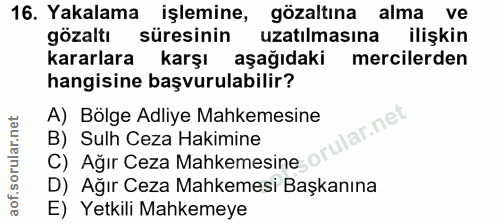 16. soru: Yakalama işlemine, gözaltına alma ve gözaltı süresinin uzatılmasına ilişkin kararlara karşı aşağıdaki mercilerden han…