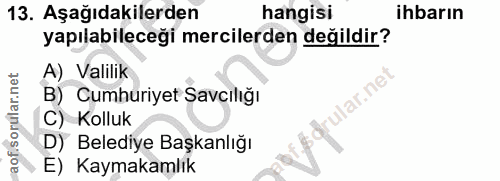 13. soru: Aşağıdakilerden hangisi ihbarın yapılabileceği mercilerden değildir? A) Valilik lar.ne B) Cumhuriyet Savcılığı C) Kol…