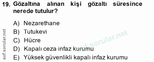 19. soru: Gözaltına alinan kişi gözaltı süresince nerede tutulur? A) Nezarethane B) Tutukevi C) Hücre D) Kapalı ceza infaz kuru…