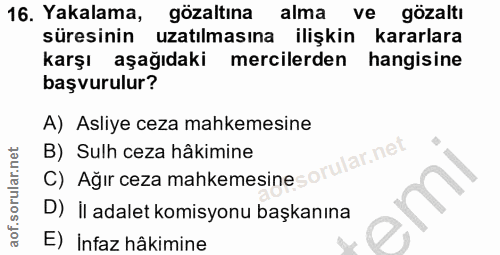 16. soru: Yakalama, gözaltına alma ve gözaltı süresinin uzatılmasına ilişkin kararlara karşı aşağıdaki mercilerden hangisine ba…