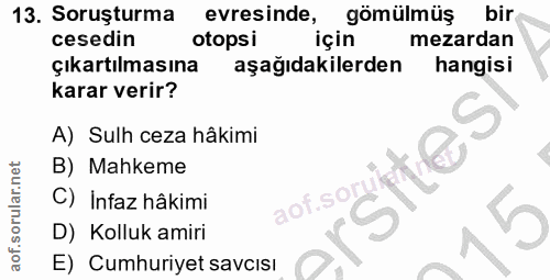 13. soru: Soruşturma evresinde, gömülmüş bir cesedin otopsi için mezardan çıkartılmasına aşağıdakilerden hangisi karar verir? A…