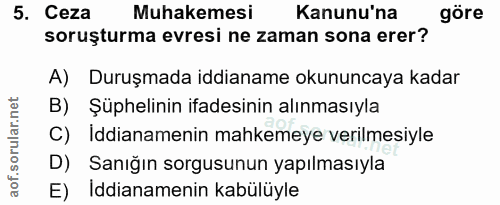 5. soru: Ceza Muhakemesi Kanunu'na göre soruşturma evresi ne zaman sona erer? A) Duruşmada iddianame okununcaya kadar B) Şüphe…