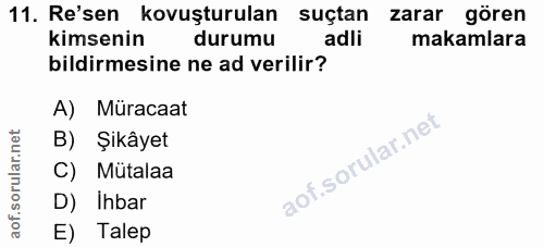 11. soru: Re'sen kovuşturulan suçtan zarar gören kimsenin durumu adli makamlara bildirmesine ne ad verilir? A) Müracaat B) Şikâ…