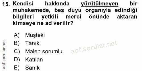 15. soru: Kendisi hakkında yürütülmeyen bir muhakemede, beş duyu organıyla edindiği bilgileri yetkili merci önünde aktaran kims…
