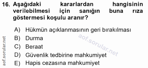 16. soru: Aşağıdaki kararlardan hangisinin verilebilmesi için sanığın buna riza göstermesi koşulu aranır? A) Hükmün açıklanması…