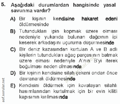 5. soru: Aşağıdaki durumlardan hangisinde yasal savunma vardır? A) Bir kişinin kendisine hakaret edeni öldürmesinde B) Tutundu…