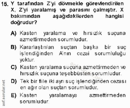 15. soru: Y tarafindan Zyi dövmekle görevlendirilen X, Z'yi yaralamış ve parasını çalmıştır. X bakımından aşağıdakilerden hangi…
