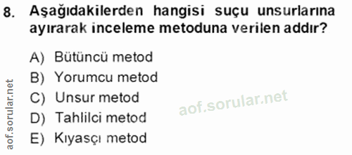 8. soru: Aşağıdakilerden hangisi suçu unsurlarına ayırarak inceleme metoduna verilen addır? A) Bütüncü metod B) Yorumcu metod…