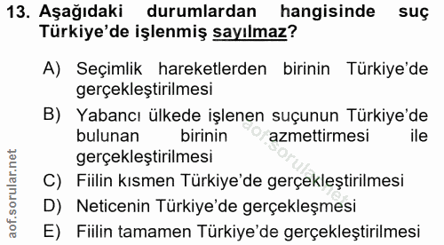 13. soru: Aşağıdaki durumlardan hangisinde suç Türkiye'de işlenmiş sayılmaz? A) Seçimlik hareketlerden birinin Türkiye'de gerçe…