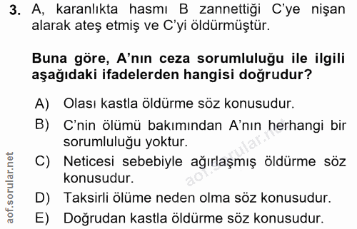 3. soru: A, karanlıkta hasmı B zannettiği C'ye nişan alarak ateş etmiş ve C'yi öldürmüştür. Buna göre, A'nın ceza sorumluluğu…