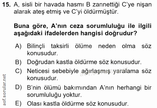 15. soru: A, sisli bir havada hasmı B zannettiği C'ye nişan alarak ateş etmiş ve C'yi öldürmüştür. Buna göre, A'nın ceza soruml…