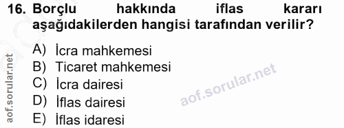 16. soru: Borçlu hakkında iflas kararı aşağıdakilerden hangisi tarafından verilir? A) İcra mahkemesi B) Ticaret mahkemesi C) İc…