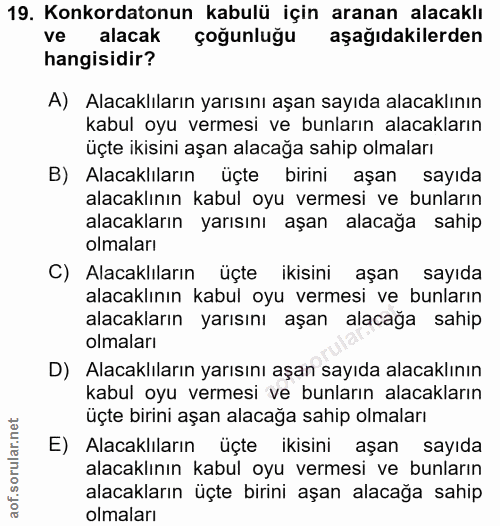 19. soru: Konkordatonun kabulü için aranan alacaklı ve alacak çoğunluğu aşağıdakilerden hangisidir? A) Alacaklıların yarısını a…