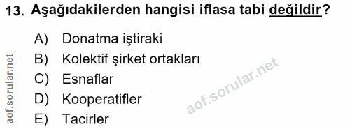 13. soru: Aşağıdakilerden hangisi iflasa tabi değildir? A) Donatma iştiraki B) Kolektif şirket ortakları C) Esnaflar D) Koopera…