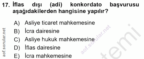 17. soru: Iflas dışı (adi) konkordato başvurusu aşağıdakilerden hangisine yapılır? A) Asliye ticaret mahkemesine C) Asliye huku…
