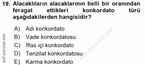 19. soru: Alacaklıların alacaklarının belli bir oranından feragat ettikleri konkordato türü aşağıdakilerden hangisidir? A) Adi…