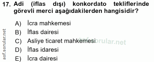 17. soru: Adi (iflas dışı) konkordato tekliflerinde görevli merci aşağıdakilerden hangisidir? A) Icra mahkemesi B) iflas daires…