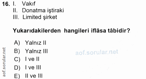 16. soru: I. Vakıf Il. Donatma iştiraki Ill. Limited şirket Yukarıdakilerden hangileri iflâsa tâbidir? A) Yalnız II B) Yalnız I…