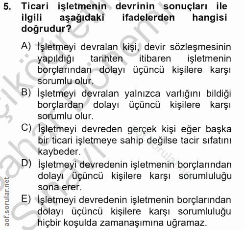 5. soru: Ticari işletmenin devrinin sonuçları ile ilgili aşağıdaki ifadelerden hangisi doğrudur? A) İşletmeyi devralan kişi, d…