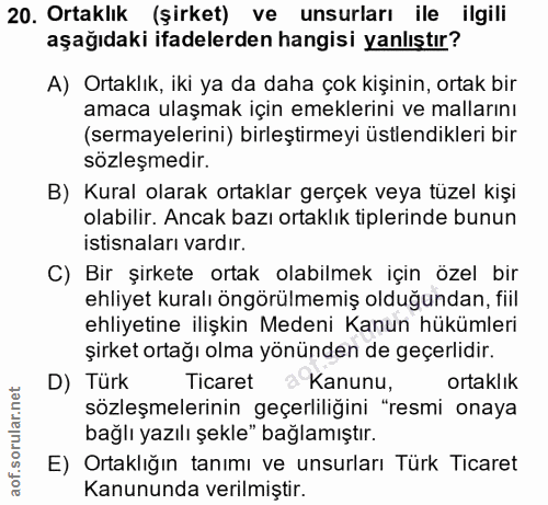 20. soru: Ortaklik (şirket) ve unsurları ile ilgili aşağıdaki ifadelerden hangisi yanlıştır? A) Ortaklık, iki ya da daha çok ki…