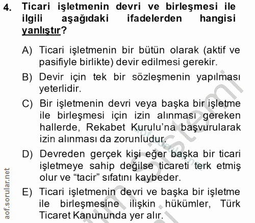 4. soru: Ticari işletmenin devri ve birleşmesi ile ilgili aşağıdaki ifadelerden hangisi yanlıştır? A) Ticari işletmenin bir bü…