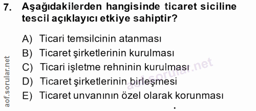 7. soru: Aşağıdakilerden hangisinde ticaret siciline tescil açıklayıcı etkiye sahiptir? A) Ticari temsilcinin atanması B) Tica…