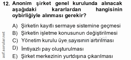 12. soru: Anonim şirket genel kurulunda alınacak aşağıdaki kararlardan hangisinin oybirligiyle alınması gerekir? A) Şirketin ka…