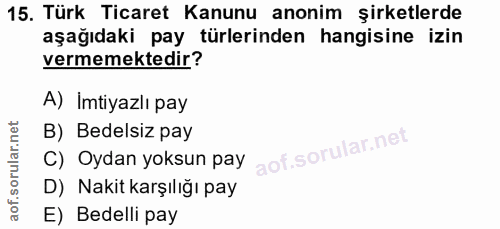 15. soru: Türk Ticaret Kanunu anonim şirketlerde aşağıdaki pay türlerinden hangisine izin vermemektedir? A) Imtiyazlı pay C) Oy…