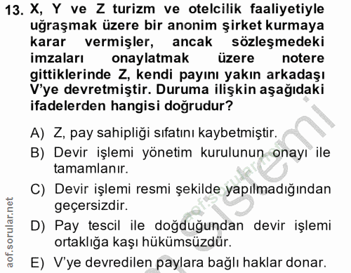 13. soru: X, Y ve Z turizm ve otelcilik faaliyetiyle uğraşmak üzere bir anonim şirket kurmaya karar vermişler, ancak sözleşmede…