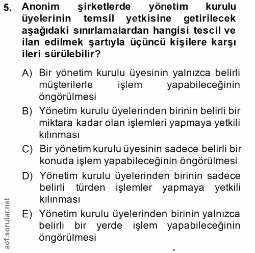 5. soru: Anonim şirketlerde yönetim kurulu üyelerinin temsil yetkisine getirilecek aşağıdaki sınırlamalardan hangisi tescil ve…