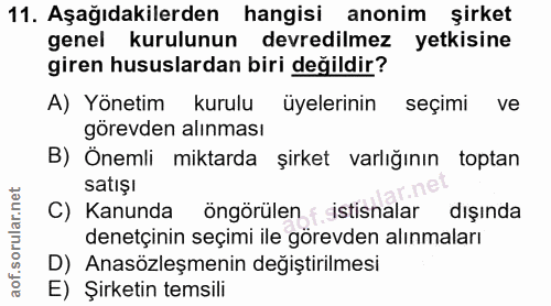 11. soru: Aşağıdakilerden hangisi anonim şirket genel kurulunun devredilmez yetkisine giren hususlardan biri değildir? A) Yönet…
