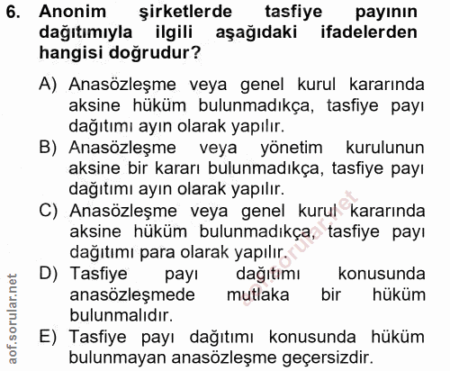 6. soru: Anonim şirketlerde tasfiye payının dağıtımıyla ilgili aşağıdaki ifadelerden hangisi doğrudur? A) Anasözleşme veya gen…