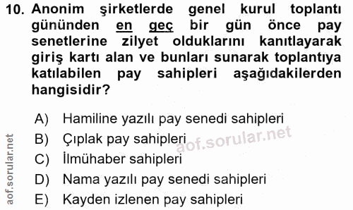 10. soru: Anonim şirketlerde genel kurul toplantı gününden en geç bir gün önce pay senetlerine zilyet olduklarını kanıtlayarak…