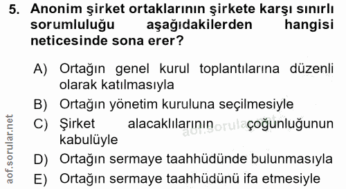 5. soru: Anonim şirket ortaklarının şirkete karşı sınırlı sorumluluğu aşağıdakilerden hangisi neticesinde sona erer? A) Ortağı…