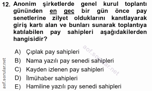 12. soru: Anonim şirketlerde genel kurul toplantı gününden en gec bir gün önce pay senetlerine zilyet olduklarını kanıtlayarak…
