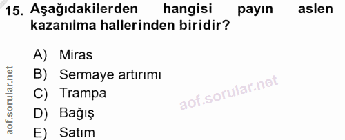 15. soru: Aşağıdakilerden hangisi payın aslen kazanılma hallerinden biridir? A) Miras B) Sermaye artırımı C) Trampa D) Bağış E)…
