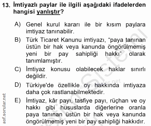 13. soru: Imtiyazlı paylar ile ilgili aşağıdaki ifadelerden hangisi yanlıştır? A) Genel kurul kararı ile bir kısım paylara imti…