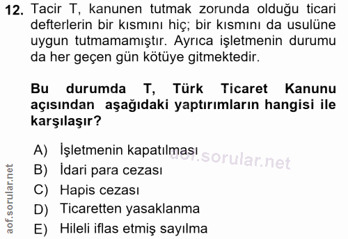 12. soru: Tacir T, kanunen tutmak zorunda olduğu ticari defterlerin bir kısmını hiç; bir kısmını da usulüne uygun tutmamamıştır…