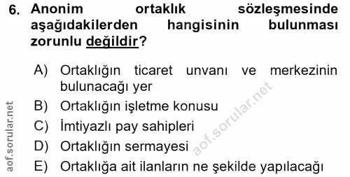 6. soru: Anonim ortaklık sözleşmesinde aşağıdakilerden hangisinin bulunması zorunlu değildir? A) Ortaklığın ticaret unvanı ve…