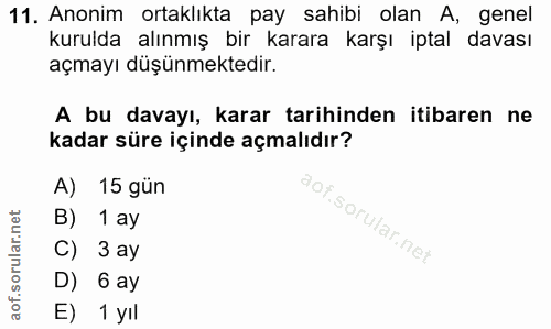 11. soru: Anonim ortaklıkta pay sahibi olan A, genel kurulda alınmış bir karara karşı iptal davası açmayı düşünmektedir. A bu d…