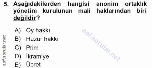 5. soru: Aşağıdakilerden hangisi anonim ortaklık yönetim kurulunun mali haklarından biri değildir? A) Oy hakkı B) Huzur hakkı…