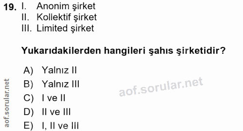 19. soru: 1. • Anonim şirket II. Kollektif şirket IlI. Limited şirket Yukarıdakilerden hangileri şahıs şirketidir? A) Yalnız II…