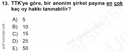 13. soru: TTK'ye göre, bir anonim şirket payına en çok kaç oy hakkı tanınabilir? A) 5 B) 10 C) 15 aof sorułar ne D) 25 E) 50