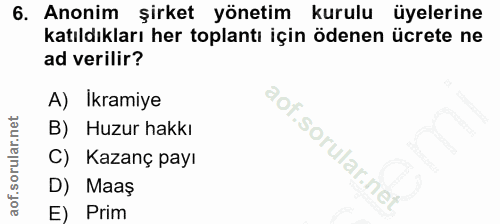 6. soru: Anonim şirket yönetim kurulu üyelerine katıldıkları her toplantı için ödenen ücrete ne ad verilir? A) İkramiye B) Huz…