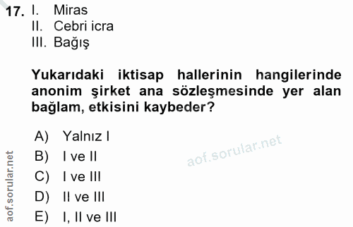 17. soru: I. Miras II. Cebri icra IlI. Bağış Yukarıdaki iktisap hallerinin hangilerinde anonim şirket ana sözleşmesinde yer ala…